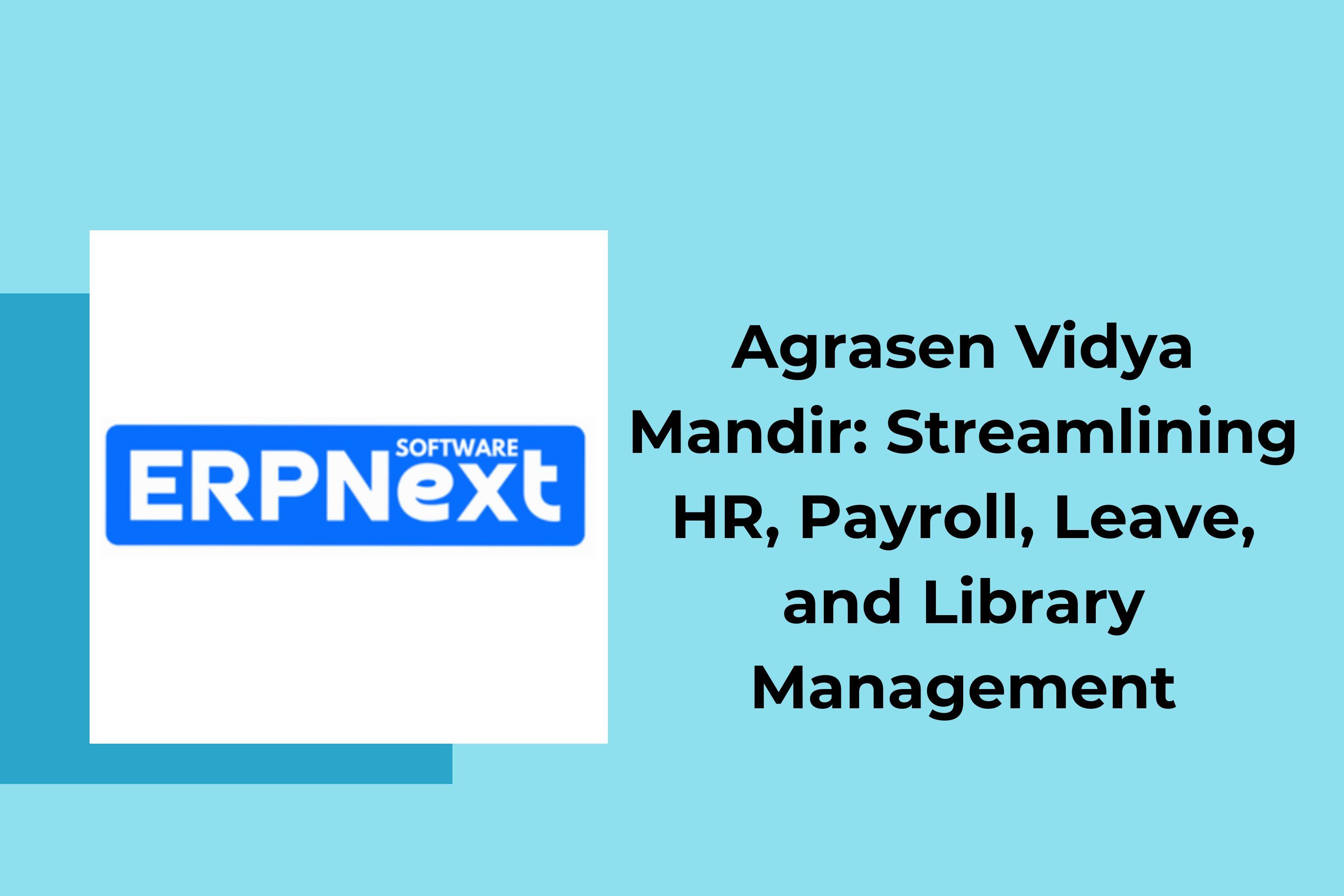 ERPNext Implementation for Agrasen Vidya Mandir: Streamlining HR, Payroll, Leave, and Library Management
